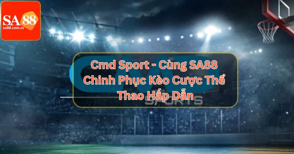 Cmd Sport - Cùng SA88 Chinh Phục Kèo Cược Thể Thao Hấp Dẫn