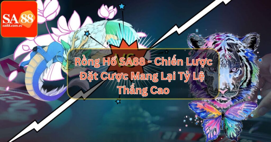 Rồng Hổ SA88 - Chiến Lược Đặt Cược Mang Lại Tỷ Lệ Thắng Cao